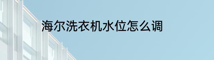 海尔洗衣机水位怎么调