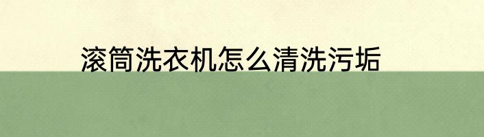 滚筒洗衣机怎么清洗污垢