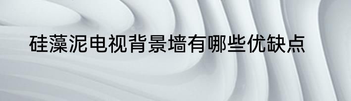 硅藻泥电视背景墙有哪些优缺点