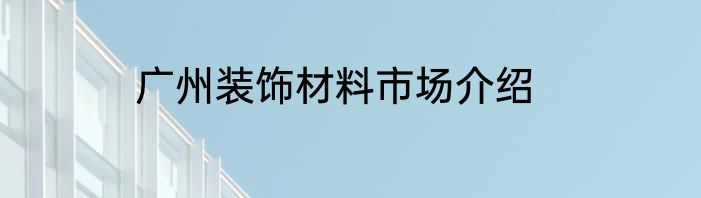 广州装饰材料市场介绍