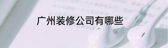广州装修公司有哪些
