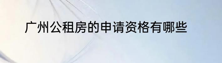 广州公租房的申请资格有哪些