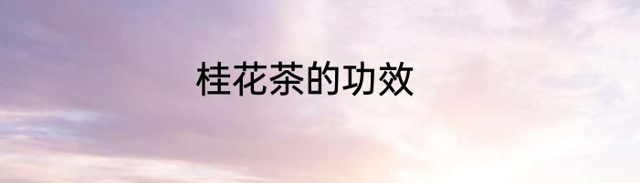桂花茶的功效