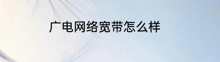 广电网络宽带怎么样
