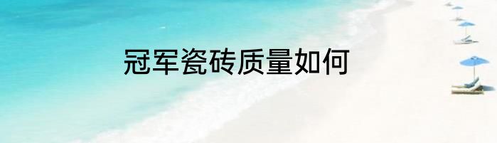 冠军瓷砖质量如何