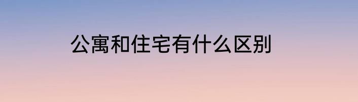 公寓和住宅有什么区别
