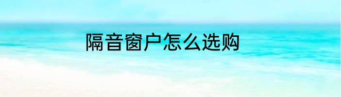 隔音窗户怎么选购