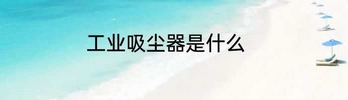 工业吸尘器是什么