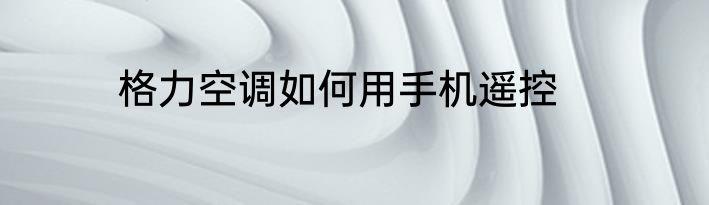 格力空调如何用手机遥控