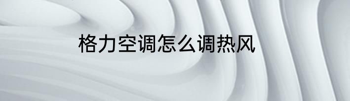 格力空调怎么调热风