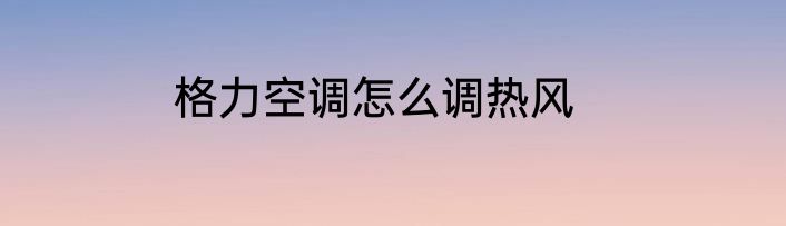 格力空调怎么调热风