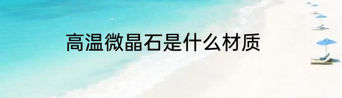高温微晶石是什么材质