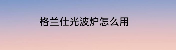 格兰仕光波炉怎么用