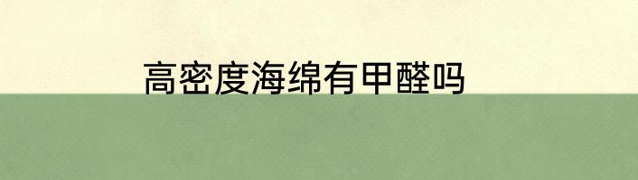 高密度海绵有甲醛吗
