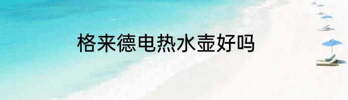 格来德电热水壶好吗
