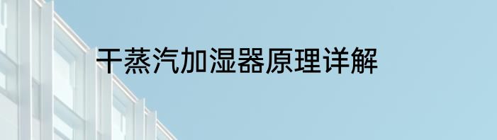 干蒸汽加湿器原理详解