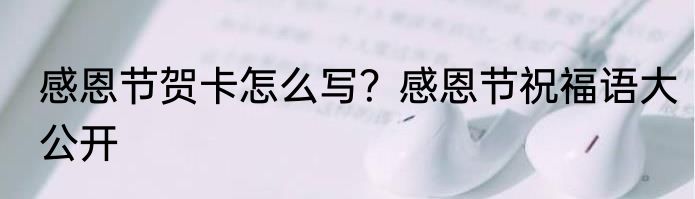 感恩节贺卡怎么写？感恩节祝福语大公开