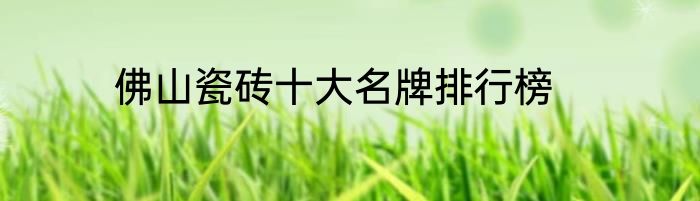 佛山瓷砖十大名牌排行榜