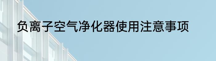 负离子空气净化器使用注意事项