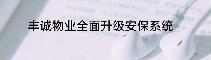 丰诚物业全面升级安保系统