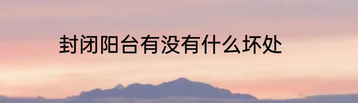 封闭阳台有没有什么坏处