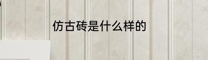 仿古砖是什么样的