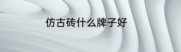 仿古砖什么牌子好