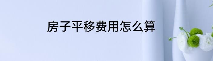 房子平移费用怎么算