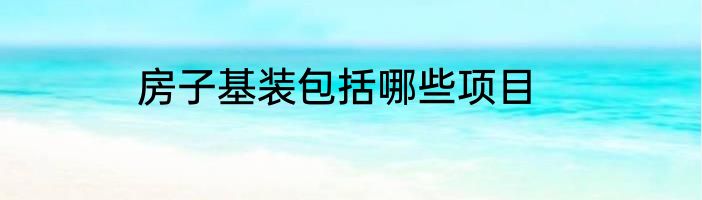 房子基装包括哪些项目