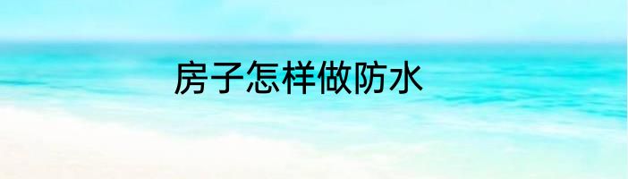 房子怎样做防水