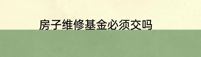 房子维修基金必须交吗