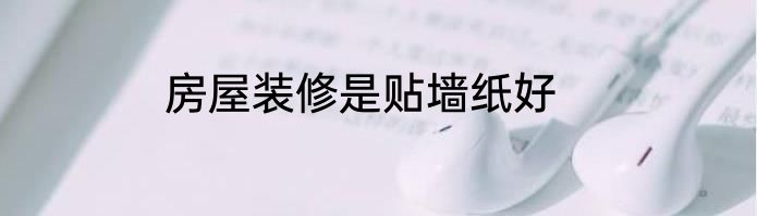 房屋装修是贴墙纸好