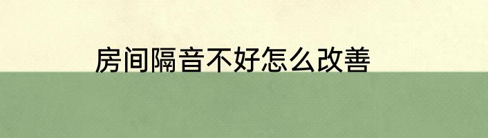 房间隔音不好怎么改善
