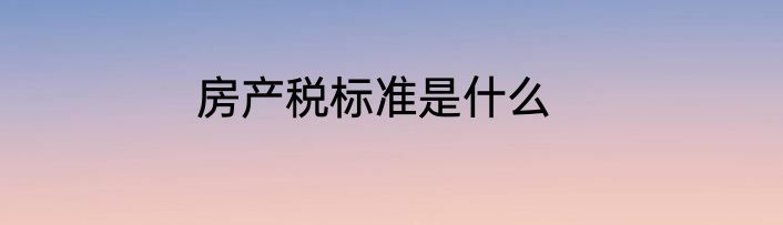 房产税标准是什么