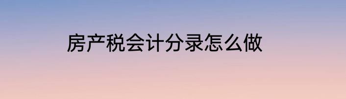 房产税会计分录怎么做