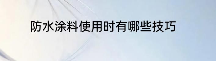 防水涂料使用时有哪些技巧