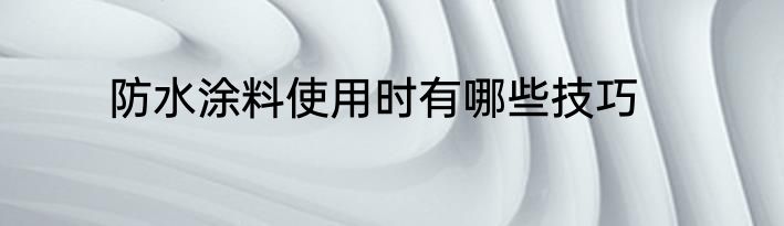防水涂料使用时有哪些技巧