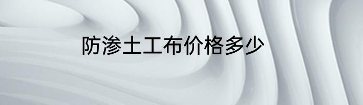 防渗土工布价格多少