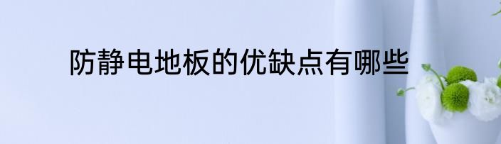 防静电地板的优缺点有哪些