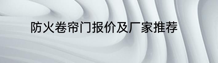 防火卷帘门报价及厂家推荐