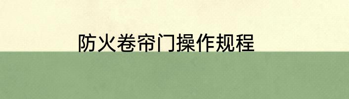 防火卷帘门操作规程