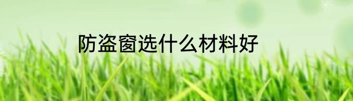 防盗窗选什么材料好