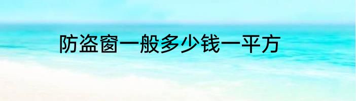 防盗窗一般多少钱一平方
