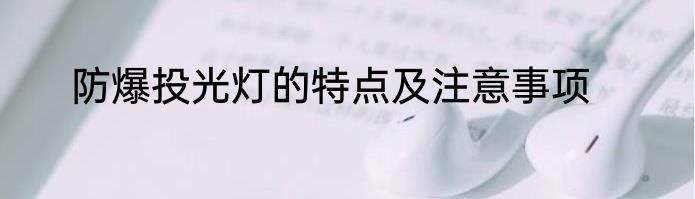 防爆投光灯的特点及注意事项