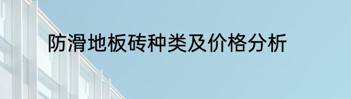 防滑地板砖种类及价格分析