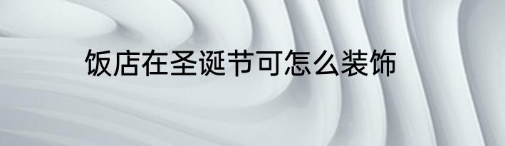 饭店在圣诞节可怎么装饰