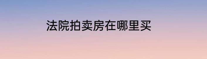 法院拍卖房在哪里买