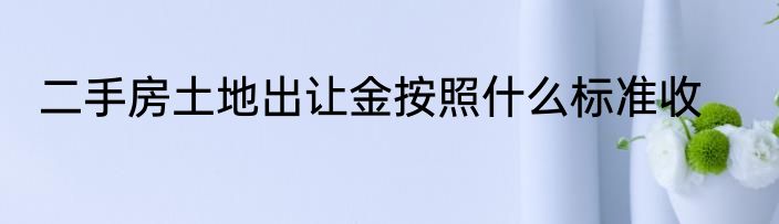 二手房土地出让金按照什么标准收