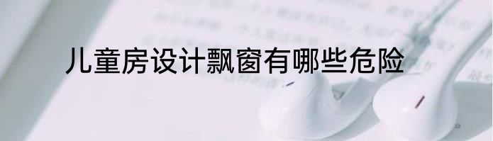 儿童房设计飘窗有哪些危险