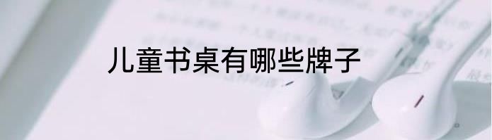 儿童书桌有哪些牌子